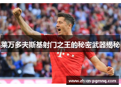 莱万多夫斯基射门之王的秘密武器揭秘 莱万多夫斯基射门之王的秘密武器揭秘
