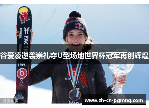 谷爱凌逆袭崇礼夺U型场地世界杯冠军再创辉煌 谷爱凌逆袭崇礼夺U型场地世界杯冠军再创辉煌