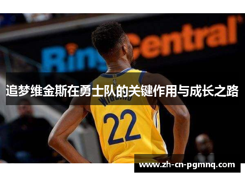 追梦维金斯在勇士队的关键作用与成长之路 追梦维金斯在勇士队的关键作用与成长之路