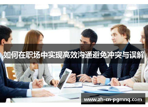 如何在职场中实现高效沟通避免冲突与误解 如何在职场中实现高效沟通避免冲突与误解