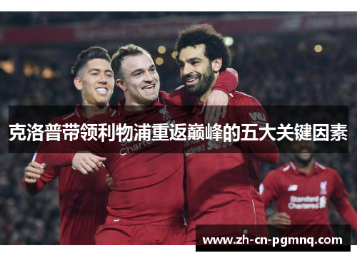 克洛普带领利物浦重返巅峰的五大关键因素 克洛普带领利物浦重返巅峰的五大关键因素