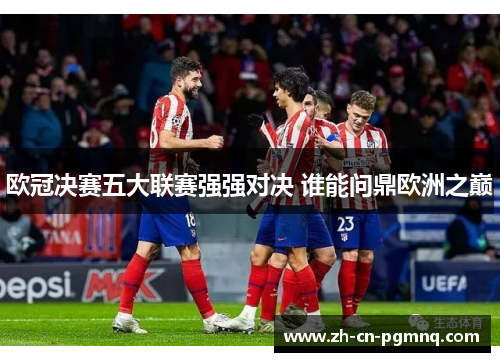 欧冠决赛五大联赛强强对决 谁能问鼎欧洲之巅