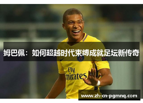 姆巴佩:如何超越时代束缚成就足坛新传奇 姆巴佩:如何超越时代束缚成就足坛新传奇
