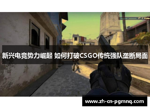 新兴电竞势力崛起 如何打破CSGO传统强队垄断局面 新兴电竞势力崛起 如何打破CSGO传统强队垄断局面