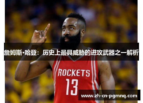 詹姆斯·哈登:历史上最具威胁的进攻武器之一解析 詹姆斯·哈登:历史上最具威胁的进攻武器之一解析