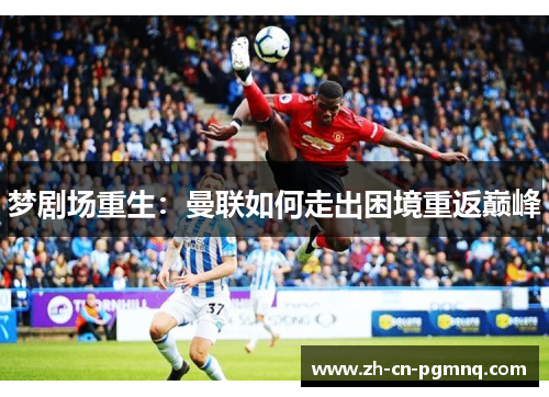梦剧场重生:曼联如何走出困境重返巅峰 梦剧场重生:曼联如何走出困境重返巅峰
