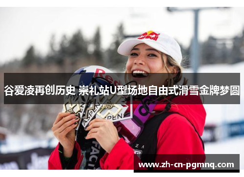 谷爱凌再创历史 崇礼站U型场地自由式滑雪金牌梦圆 谷爱凌再创历史 崇礼站U型场地自由式滑雪金牌梦圆