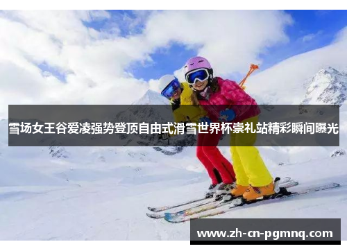 雪场女王谷爱凌强势登顶自由式滑雪世界杯崇礼站精彩瞬间曝光 雪场女王谷爱凌强势登顶自由式滑雪世界杯崇礼站精彩瞬间曝光