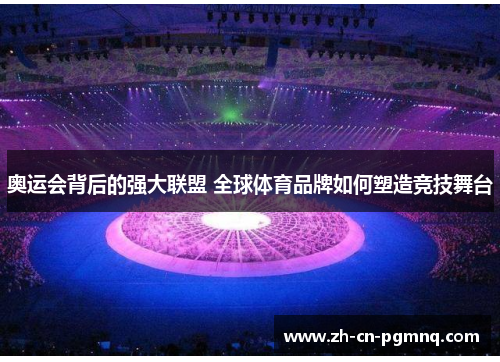 奥运会背后的强大联盟 全球体育品牌如何塑造竞技舞台 奥运会背后的强大联盟 全球体育品牌如何塑造竞技舞台