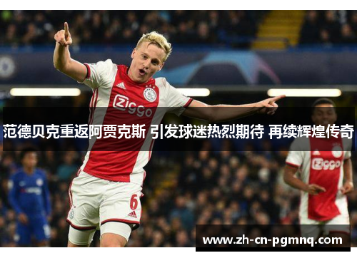 范德贝克重返阿贾克斯 引发球迷热烈期待 再续辉煌传奇 范德贝克重返阿贾克斯 引发球迷热烈期待 再续辉煌传奇