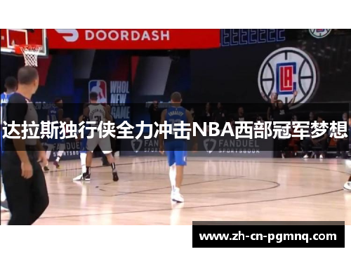 达拉斯独行侠全力冲击NBA西部冠军梦想 达拉斯独行侠全力冲击NBA西部冠军梦想