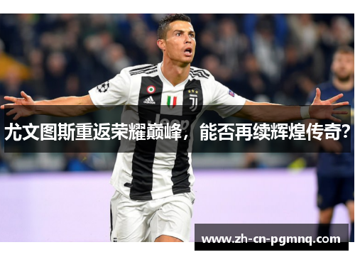 尤文图斯重返荣耀巅峰,能否再续辉煌传奇? 尤文图斯重返荣耀巅峰,能否再续辉煌传奇?