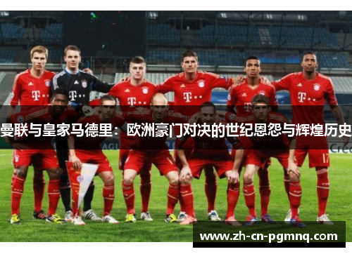 曼联与皇家马德里：欧洲豪门对决的世纪恩怨与辉煌历史