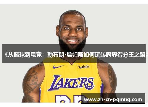 《从篮球到电竞:勒布朗·詹姆斯如何玩转跨界得分王之路》 《从篮球到电竞:勒布朗·詹姆斯如何玩转跨界得分王之路》