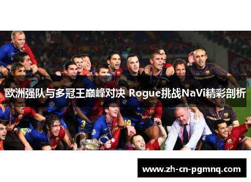 欧洲强队与多冠王巅峰对决 Rogue挑战NaVi精彩剖析 欧洲强队与多冠王巅峰对决 Rogue挑战NaVi精彩剖析