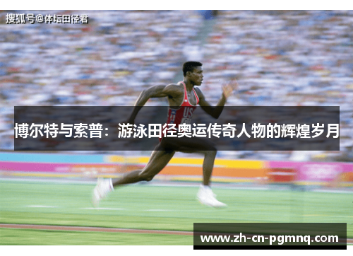博尔特与索普:游泳田径奥运传奇人物的辉煌岁月 博尔特与索普:游泳田径奥运传奇人物的辉煌岁月