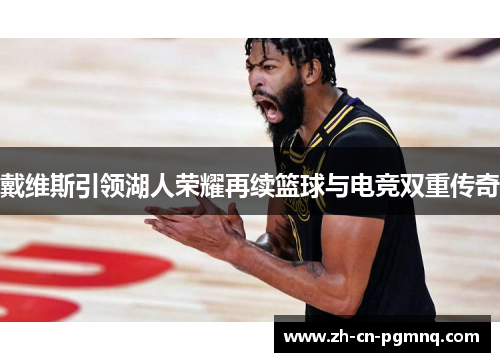 戴维斯引领湖人荣耀再续篮球与电竞双重传奇 戴维斯引领湖人荣耀再续篮球与电竞双重传奇