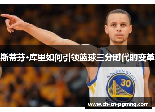 斯蒂芬·库里如何引领篮球三分时代的变革 斯蒂芬·库里如何引领篮球三分时代的变革
