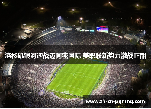 洛杉矶银河迎战迈阿密国际 美职联新势力激战正酣