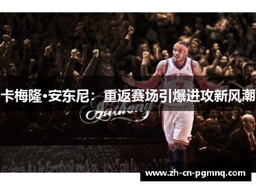 卡梅隆·安东尼：重返赛场引爆进攻新风潮
