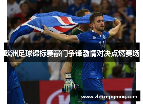 欧洲足球锦标赛豪门争锋激情对决点燃赛场 欧洲足球锦标赛豪门争锋激情对决点燃赛场