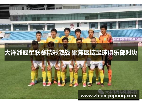大洋洲冠军联赛精彩激战 聚焦区域足球俱乐部对决 大洋洲冠军联赛精彩激战 聚焦区域足球俱乐部对决
