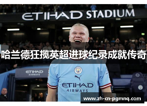 哈兰德狂揽英超进球纪录成就传奇 哈兰德狂揽英超进球纪录成就传奇