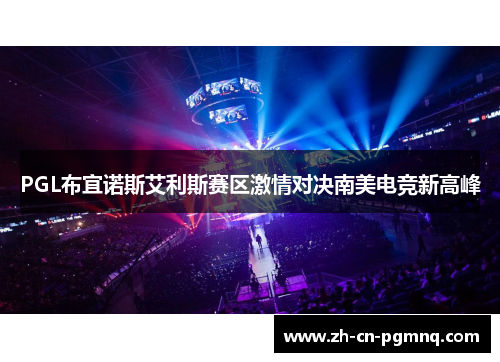 PGL布宜诺斯艾利斯赛区激情对决南美电竞新高峰 PGL布宜诺斯艾利斯赛区激情对决南美电竞新高峰