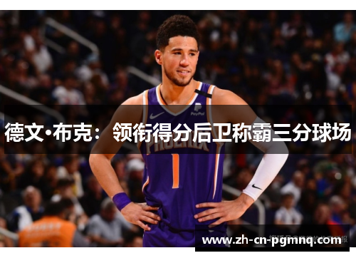 德文·布克:领衔得分后卫称霸三分球场 德文·布克:领衔得分后卫称霸三分球场