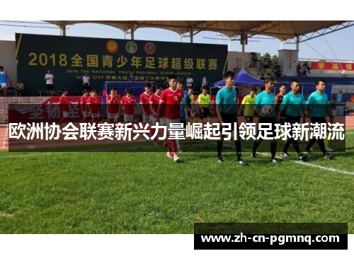 欧洲协会联赛新兴力量崛起引领足球新潮流 欧洲协会联赛新兴力量崛起引领足球新潮流