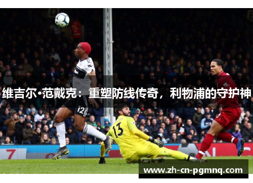 维吉尔·范戴克：重塑防线传奇，利物浦的守护神