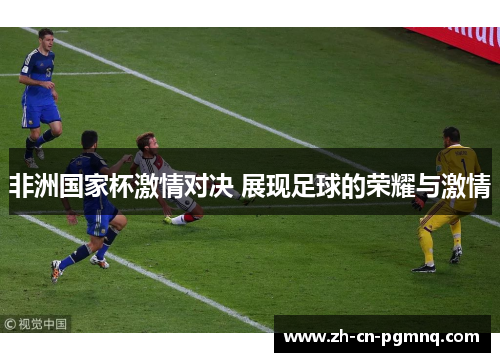 非洲国家杯激情对决 展现足球的荣耀与激情 非洲国家杯激情对决 展现足球的荣耀与激情