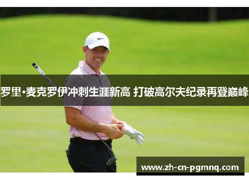 罗里·麦克罗伊冲刺生涯新高 打破高尔夫纪录再登巅峰 罗里·麦克罗伊冲刺生涯新高 打破高尔夫纪录再登巅峰