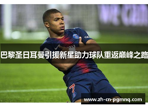 巴黎圣日耳曼引援新星助力球队重返巅峰之路 巴黎圣日耳曼引援新星助力球队重返巅峰之路