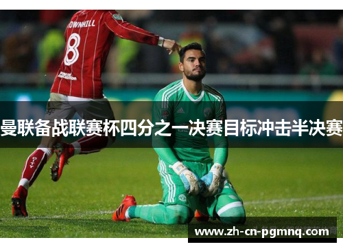 曼联备战联赛杯四分之一决赛目标冲击半决赛