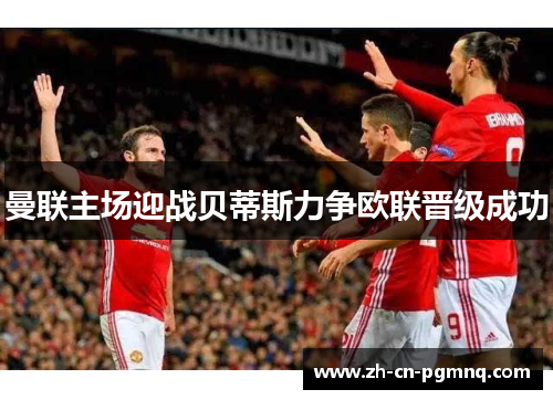 曼联主场迎战贝蒂斯力争欧联晋级成功 曼联主场迎战贝蒂斯力争欧联晋级成功