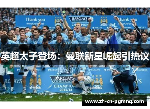 英超太子登场：曼联新星崛起引热议