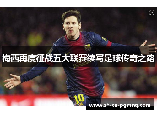 梅西再度征战五大联赛续写足球传奇之路 梅西再度征战五大联赛续写足球传奇之路