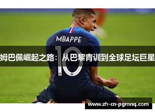 姆巴佩崛起之路：从巴黎青训到全球足坛巨星