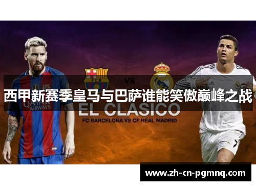 西甲新赛季皇马与巴萨谁能笑傲巅峰之战 西甲新赛季皇马与巴萨谁能笑傲巅峰之战