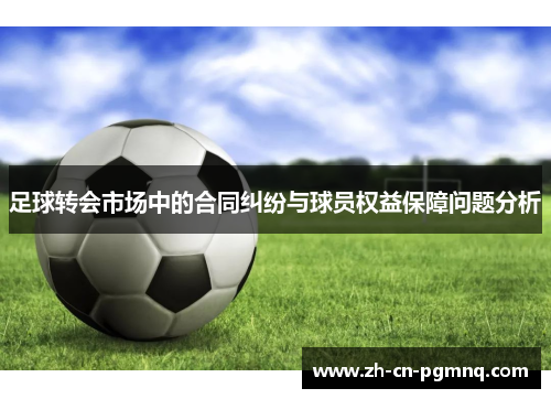 足球转会市场中的合同纠纷与球员权益保障问题分析 足球转会市场中的合同纠纷与球员权益保障问题分析
