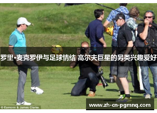 罗里·麦克罗伊与足球情结 高尔夫巨星的另类兴趣爱好