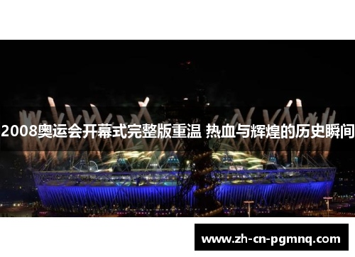 2008奥运会开幕式完整版重温 热血与辉煌的历史瞬间 2008奥运会开幕式完整版重温 热血与辉煌的历史瞬间