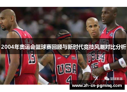 2004年奥运会篮球赛回顾与新时代竞技风潮对比分析 2004年奥运会篮球赛回顾与新时代竞技风潮对比分析