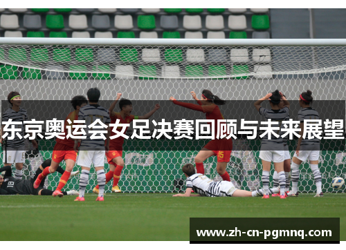 东京奥运会女足决赛回顾与未来展望 东京奥运会女足决赛回顾与未来展望