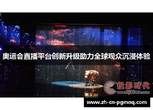 奥运会直播平台创新升级助力全球观众沉浸体验 奥运会直播平台创新升级助力全球观众沉浸体验